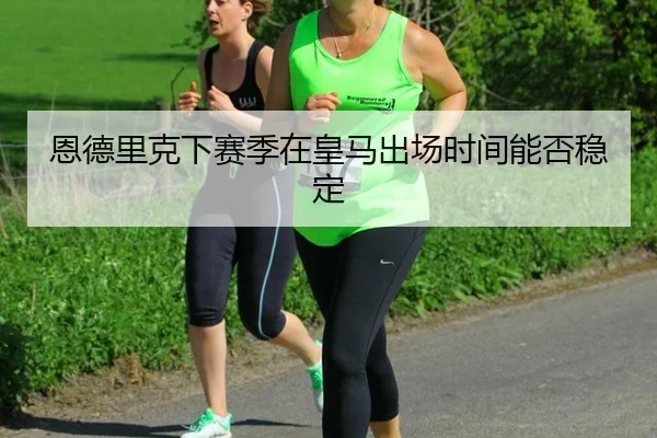 恩德里克下赛季在皇马出场时间能否稳定