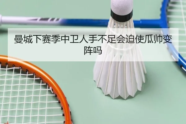 曼城下赛季中卫人手不足会迫使瓜帅变阵吗