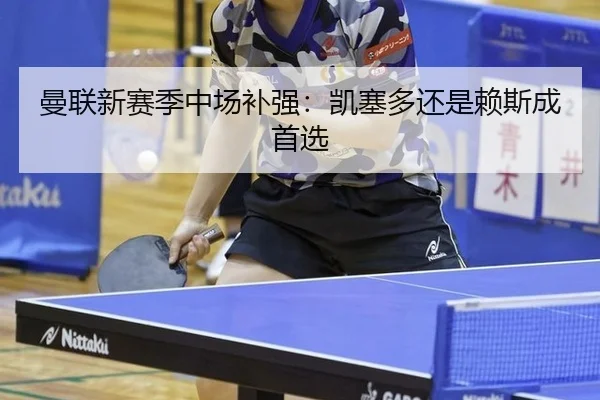 曼联新赛季中场补强：凯塞多还是赖斯成首选